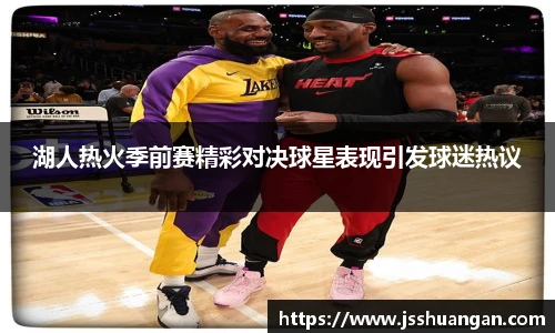 湖人热火季前赛精彩对决球星表现引发球迷热议