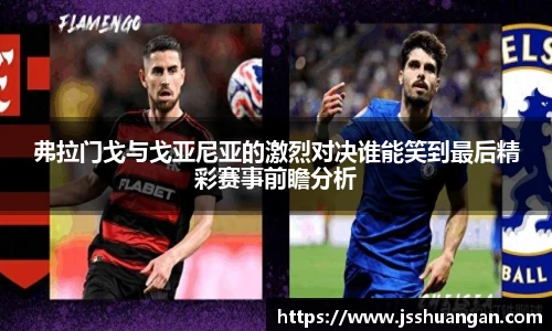 弗拉门戈与戈亚尼亚的激烈对决谁能笑到最后精彩赛事前瞻分析