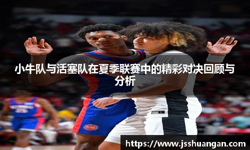 小牛队与活塞队在夏季联赛中的精彩对决回顾与分析